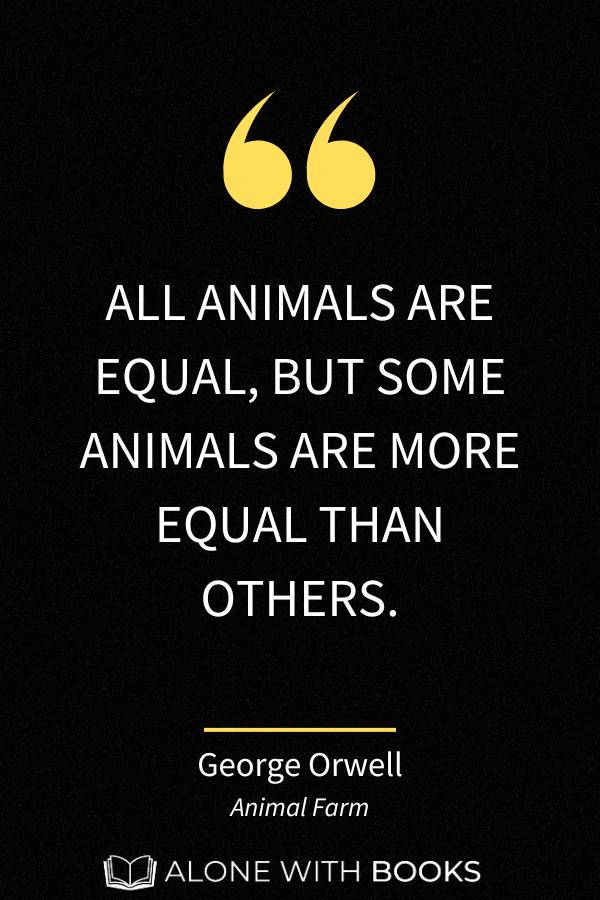 famous animal farm quote: "ALL ANIMALS ARE EQUAL, BUT SOME ANIMALS ARE MORE EQUAL THAN OTHERS."