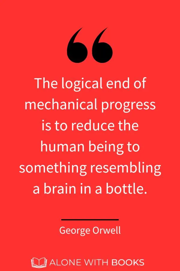 A George Orwell quote from The Road To Wigan Pier: "The logical end of mechanical progress is to reduce the human being to something resembling a brain in a bottle."