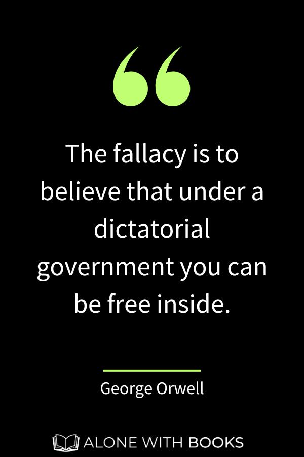 quote by George Orwell from As I Please:  "The fallacy is to believe that under a dictatorial government you can be free inside."
